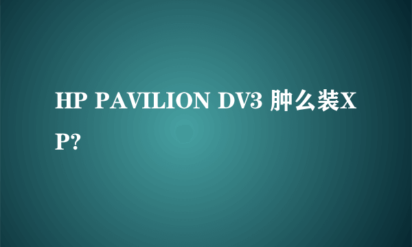 HP PAVILION DV3 肿么装XP?