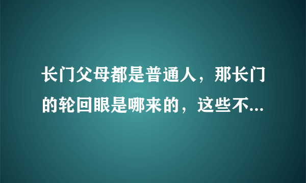 长门父母都是普通人，那长门的轮回眼是哪来的，这些不都是遗传的吗？