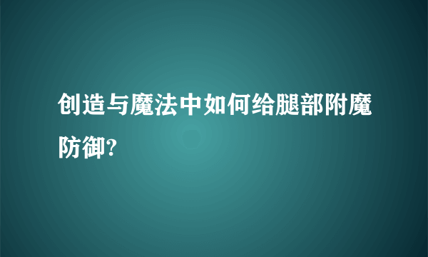 创造与魔法中如何给腿部附魔防御?