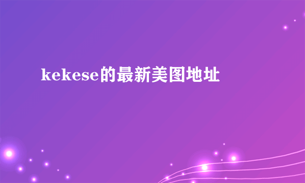 kekese的最新美图地址