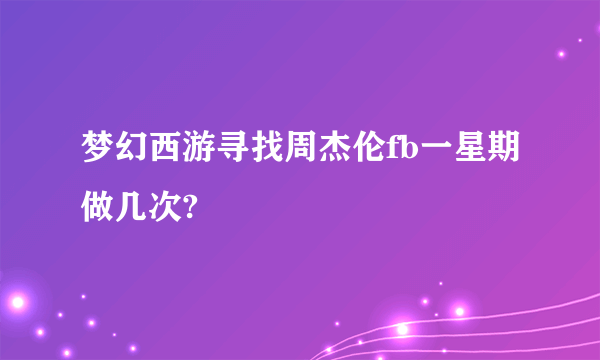 梦幻西游寻找周杰伦fb一星期做几次?