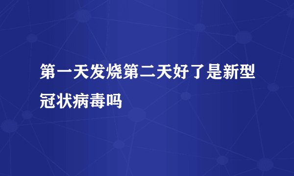 第一天发烧第二天好了是新型冠状病毒吗