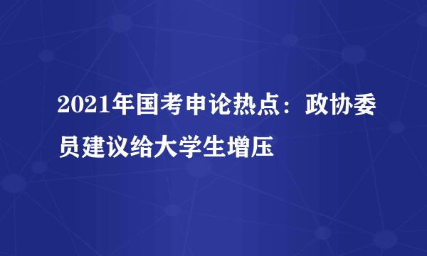 2021年国考申论热点：政协委员建议给大学生增压