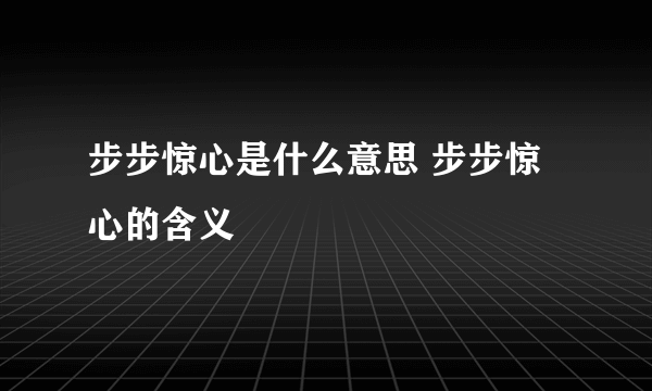 步步惊心是什么意思 步步惊心的含义