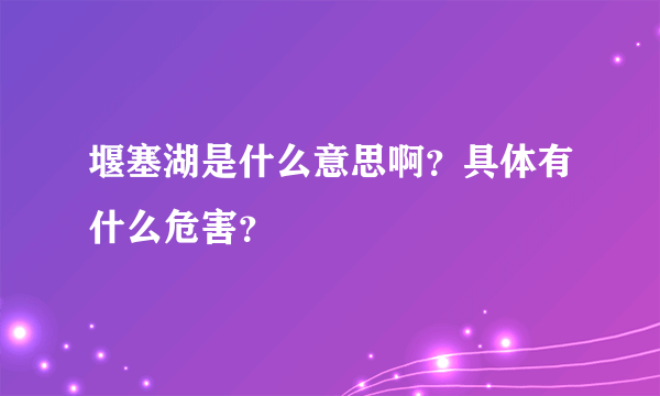 堰塞湖是什么意思啊？具体有什么危害？