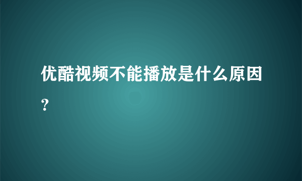 优酷视频不能播放是什么原因？