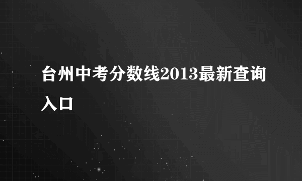 台州中考分数线2013最新查询入口