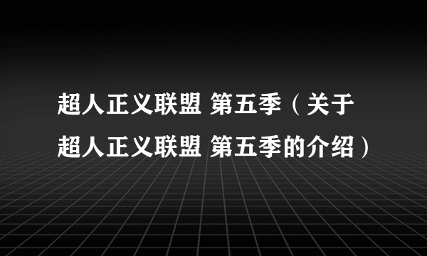 超人正义联盟 第五季（关于超人正义联盟 第五季的介绍）