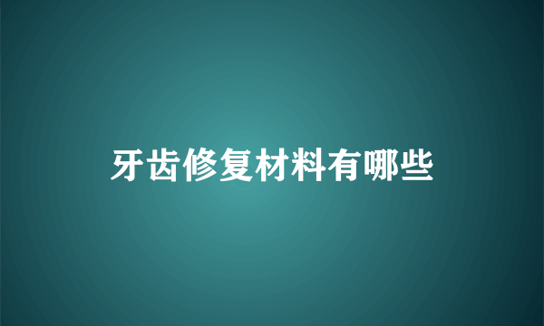 牙齿修复材料有哪些