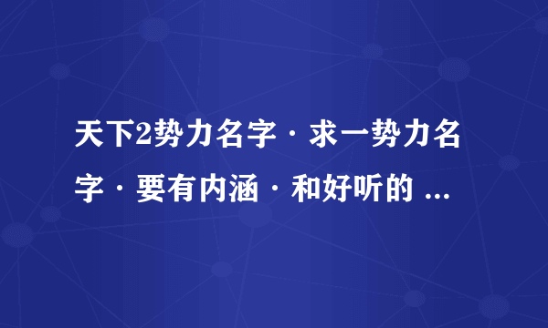 天下2势力名字·求一势力名字·要有内涵·和好听的 势力名字