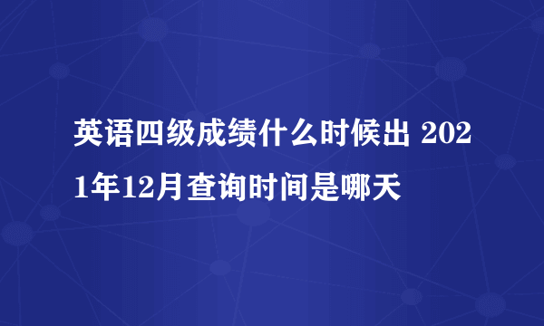 英语四级成绩什么时候出 2021年12月查询时间是哪天