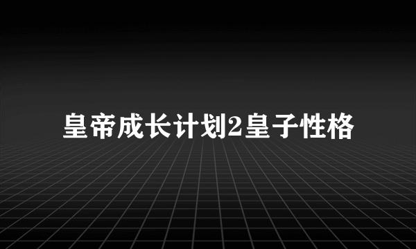 皇帝成长计划2皇子性格