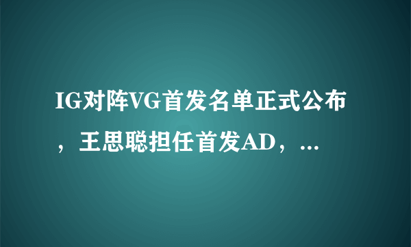 IG对阵VG首发名单正式公布，王思聪担任首发AD，JKL以辅助位上场，你怎么看？