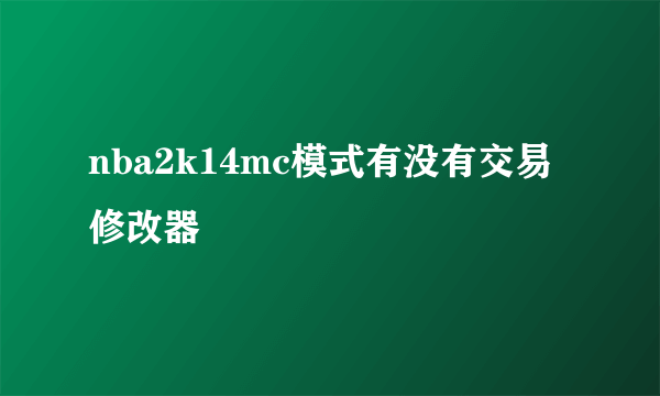 nba2k14mc模式有没有交易修改器