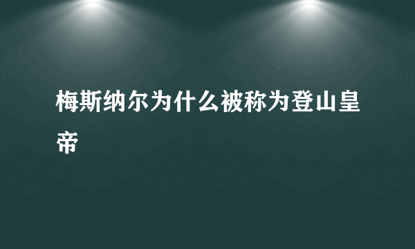 梅斯纳尔为什么被称为登山皇帝