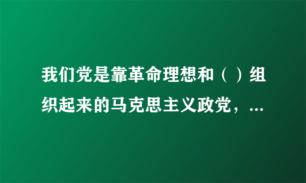 我们党是靠革命理想和（）组织起来的马克思主义政党，纪律严明是党的光荣传统和独特优势。