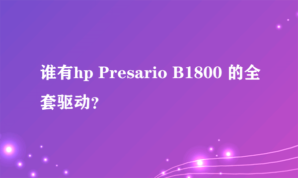 谁有hp Presario B1800 的全套驱动？