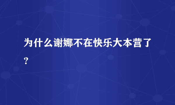 为什么谢娜不在快乐大本营了？