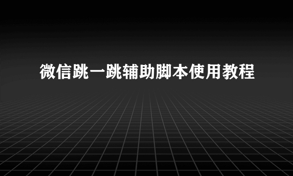 微信跳一跳辅助脚本使用教程