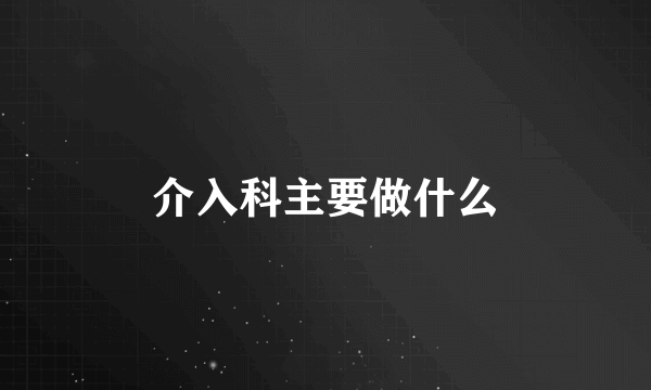 介入科主要做什么