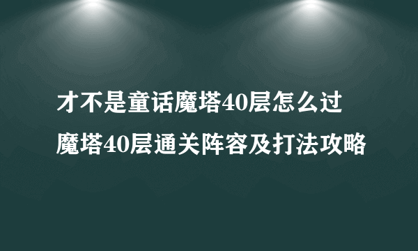 才不是童话魔塔40层怎么过 魔塔40层通关阵容及打法攻略