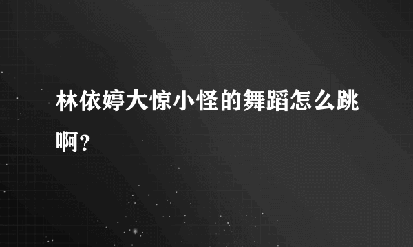 林依婷大惊小怪的舞蹈怎么跳啊？