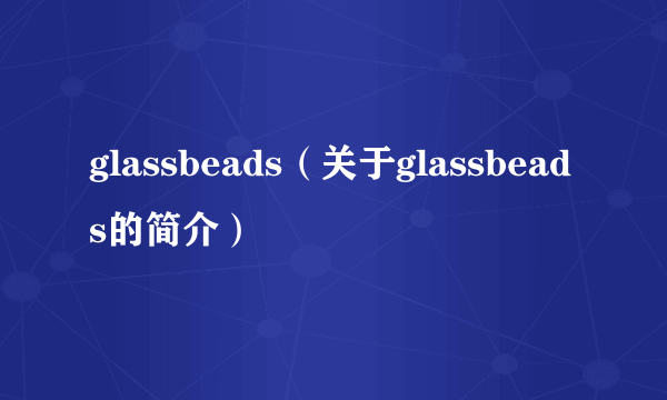 glassbeads（关于glassbeads的简介）