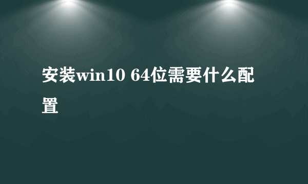 安装win10 64位需要什么配置