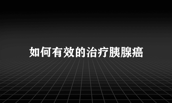 如何有效的治疗胰腺癌