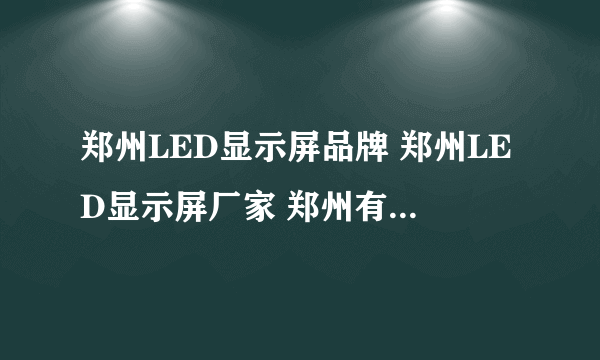 郑州LED显示屏品牌 郑州LED显示屏厂家 郑州有哪些LED显示屏品牌【品牌库】