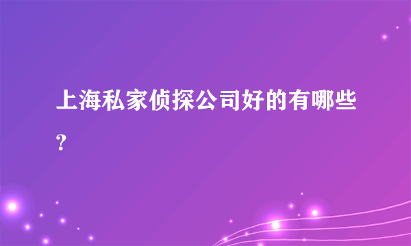 上海私家侦探公司好的有哪些？