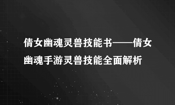 倩女幽魂灵兽技能书——倩女幽魂手游灵兽技能全面解析