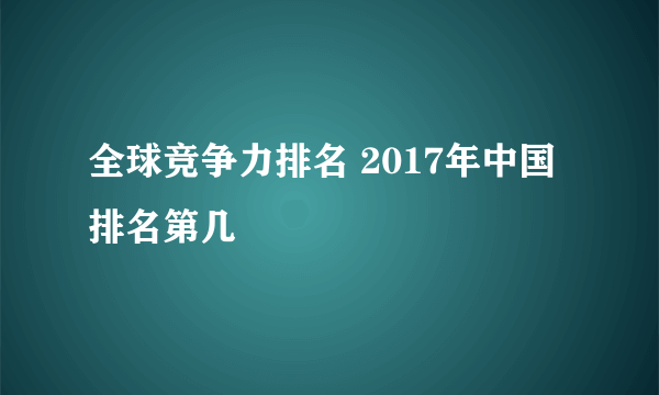 全球竞争力排名 2017年中国排名第几