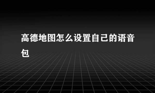 高德地图怎么设置自己的语音包