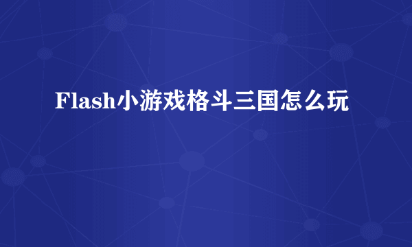 Flash小游戏格斗三国怎么玩