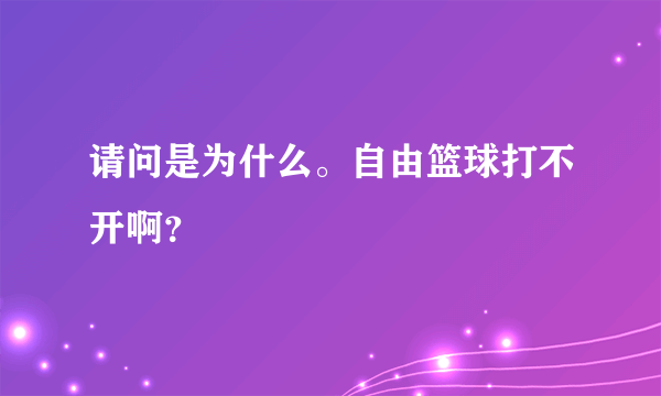 请问是为什么。自由篮球打不开啊？