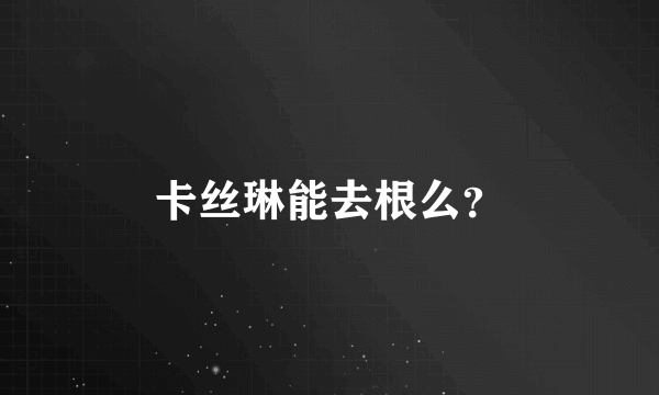 卡丝琳能去根么？