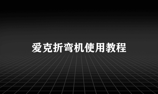 爱克折弯机使用教程