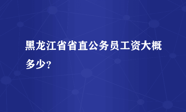 黑龙江省省直公务员工资大概多少？