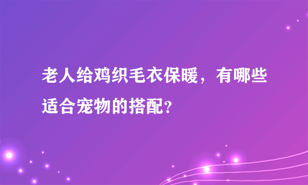 老人给鸡织毛衣保暖，有哪些适合宠物的搭配？