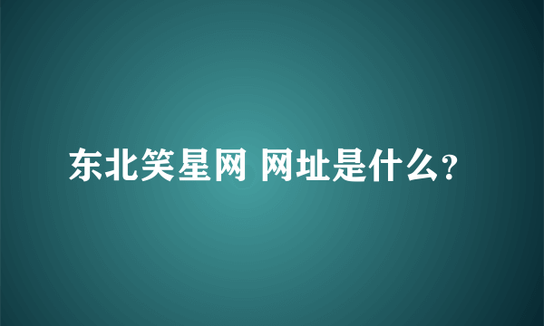 东北笑星网 网址是什么？