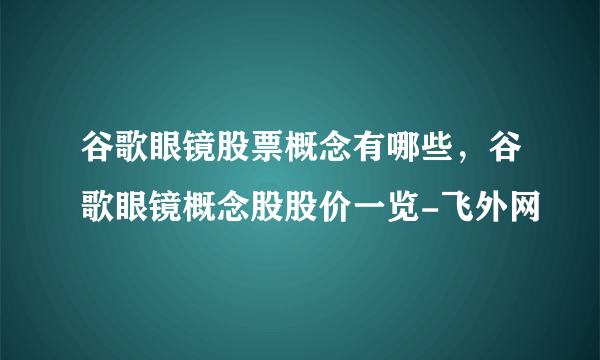 谷歌眼镜股票概念有哪些，谷歌眼镜概念股股价一览-飞外网