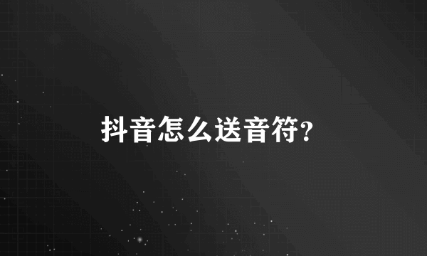 抖音怎么送音符？