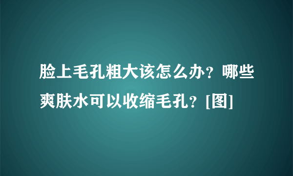 脸上毛孔粗大该怎么办？哪些爽肤水可以收缩毛孔？[图]