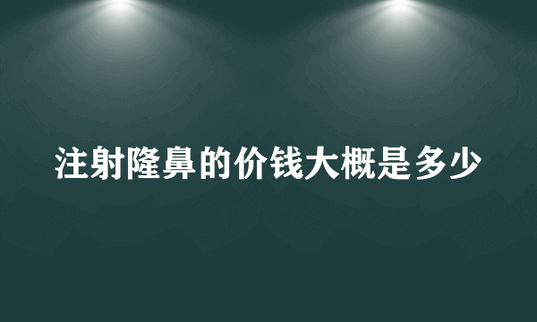 注射隆鼻的价钱大概是多少