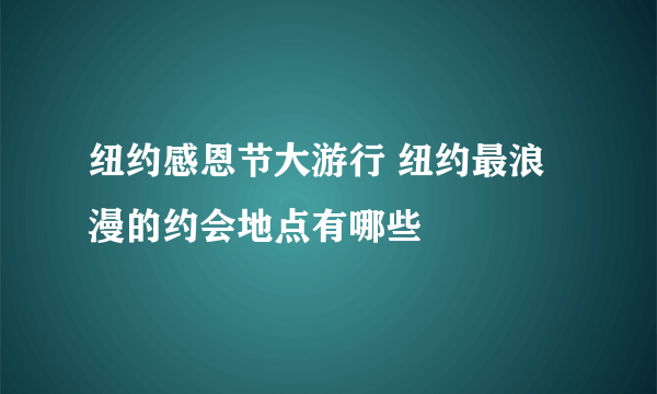 纽约感恩节大游行 纽约最浪漫的约会地点有哪些