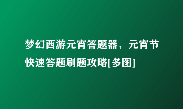 梦幻西游元宵答题器，元宵节快速答题刷题攻略[多图]