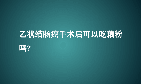 乙状结肠癌手术后可以吃藕粉吗?