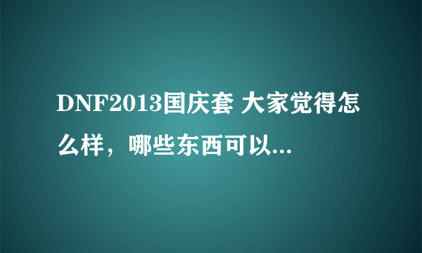 DNF2013国庆套 大家觉得怎么样，哪些东西可以卖掉，可以卖多少钱？求大神指点……必给好评