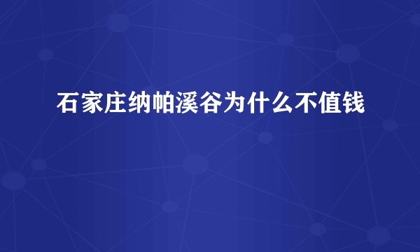 石家庄纳帕溪谷为什么不值钱